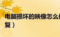 电脑损坏的映像怎么修复（损坏的映像怎么修复）