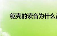 躯壳的读音为什么改了（躯壳的读音）