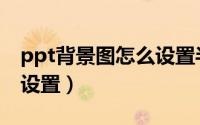 ppt背景图怎么设置半透明（ppt背景图怎么设置）