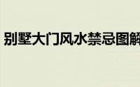 别墅大门风水禁忌图解（别墅大门风水禁忌）