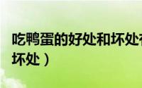 吃鸭蛋的好处和坏处有哪些（吃鸭蛋的好处和坏处）