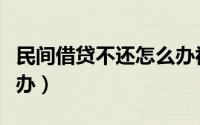 民间借贷不还怎么办视频（民间借贷不还怎么办）