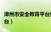 漳州市安全教育平台登录（漳州市安全教育平台）
