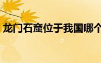 龙门石窟位于我国哪个地方（龙门石窟位于）