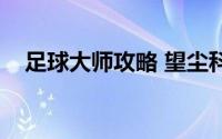 足球大师攻略 望尘科技（足球大师攻略）