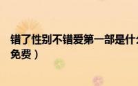 错了性别不错爱第一部是什么名字（错了性别不错爱完整版免费）