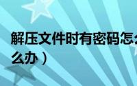 解压文件时有密码怎么办（解压文件有密码怎么办）