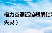 格力空调遥控器解锁怎么解（格力空调遥控器失灵）