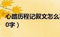 心路历程记叙文怎么写（心路历程记叙文3000字）