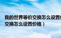 我的世界等价交换怎么设置价格1.16.5版本（我的世界等价交换怎么设置价格）