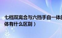 七档双离合与六挡手自一体的差距（7档双离合和6档手自一体有什么区别）