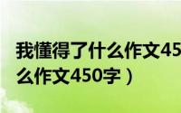 我懂得了什么作文450字五年级（我懂得了什么作文450字）