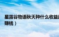 星露谷物语秋天种什么收益最高（星露谷物语秋天种什么最赚钱）