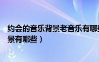 约会的音乐背景老音乐有哪些（高飞狗运动日记中的音乐背景有哪些）