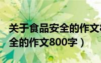 关于食品安全的作文800字高中（关于食品安全的作文800字）