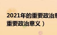 2021年的重要政治意义是什么?（2021年的重要政治意义）