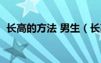 长高的方法 男生（长高的方法适合男生的）