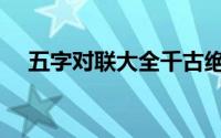 五字对联大全千古绝对（五字对联大全）