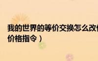 我的世界的等价交换怎么改价格（我的世界等价交换怎么改价格指令）