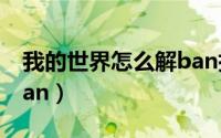 我的世界怎么解ban指令（我的世界怎么解ban）