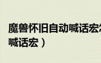 魔兽怀旧自动喊话宏怎么设置（魔兽怀旧自动喊话宏）