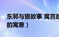 东郭与狼故事 寓言故事道理（东郭先生和狼的寓意）