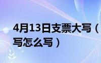 4月13日支票大写（2017年4月10日支票大写怎么写）