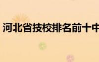 河北省技校排名前十中专（河北省技校排名）