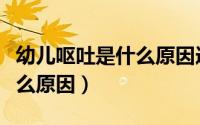 幼儿呕吐是什么原因造成的呢（幼儿呕吐是什么原因）