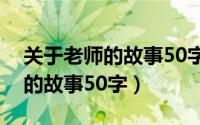 关于老师的故事50字左右六年级（关于老师的故事50字）