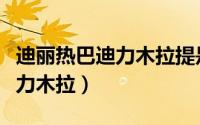 迪丽热巴迪力木拉提是什么意思（迪丽热巴迪力木拉）