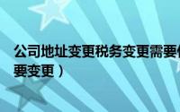 公司地址变更税务变更需要什么资料（公司地址变更税务需要变更）