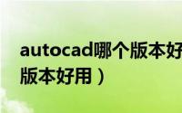 autocad哪个版本好用 奇数（autocad哪个版本好用）