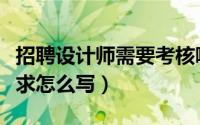 招聘设计师需要考核哪些方面（招聘设计师要求怎么写）