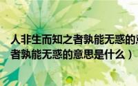 人非生而知之者孰能无惑的意思是什么简写（人非生而知之者孰能无惑的意思是什么）