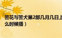 警花与警犬第2部几月几日上映?（警花与警犬第二季小说什么时候播）
