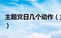 主题党日几个动作（主题党日规定动作有哪些）