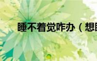 睡不着觉咋办（想睡觉睡不着怎么办）