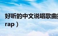 好听的中文说唱歌曲排行榜（好听的中文说唱rap）