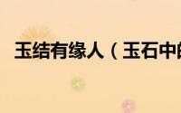 玉结有缘人（玉石中的已结缘是什么意思）