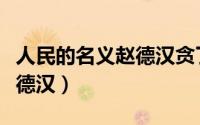 人民的名义赵德汉贪了多少钱（人民的名义赵德汉）