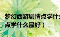 梦幻西游剧情点学什么最好用（梦幻西游剧情点学什么最好）
