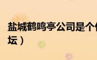 盐城鹤鸣亭公司是个什么公司（盐城鹤鸣亭论坛）