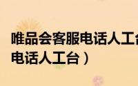 唯品会客服电话人工台电话号码（唯品会客服电话人工台）