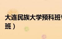 大连民族大学预科班专业（大连民族大学预科班）