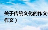 关于传统文化的作文600字（传统文化在身边作文）