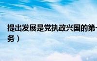 提出发展是党执政兴国的第一要务（是党执政兴国的第一要务）