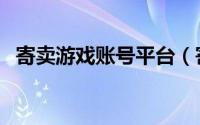 寄卖游戏账号平台（寄买卖游戏交易平台）