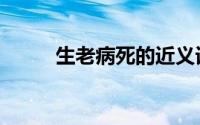 生老病死的近义词（死的近义词）