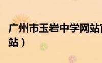 广州市玉岩中学网站官网（广州市玉岩中学网站）